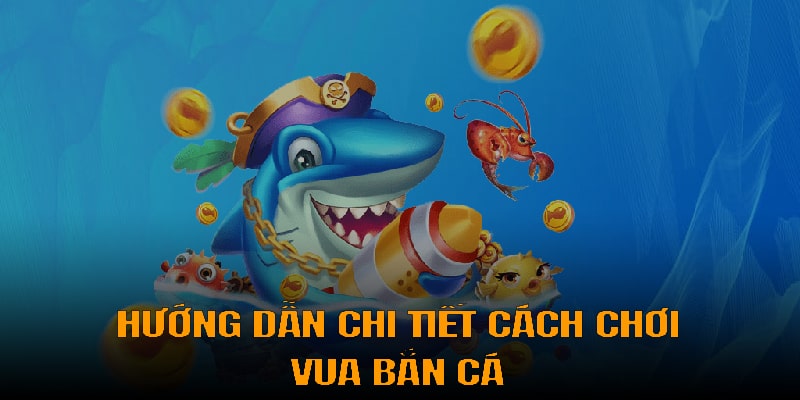 Chi tiết cách chơi vua bắn cá 